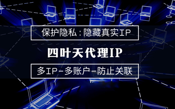 【临沧代理IP】代理服务器的类型有哪些？四叶天代理IP怎么样